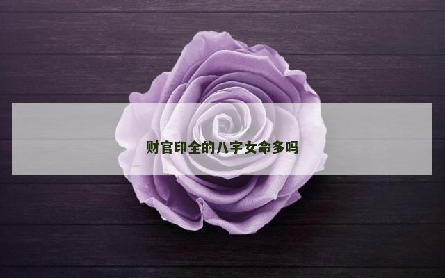 财官印全的八字女命多吗