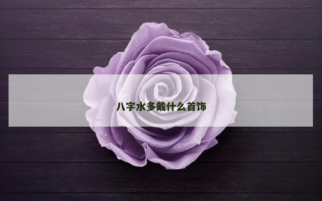 八字水多戴什么首饰