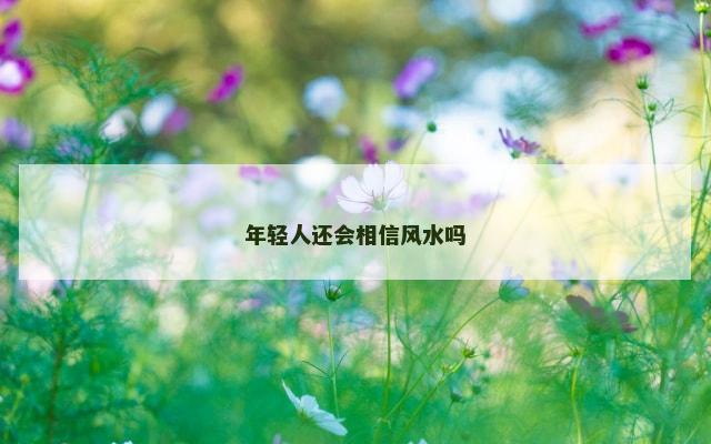 年轻人还会相信风水吗