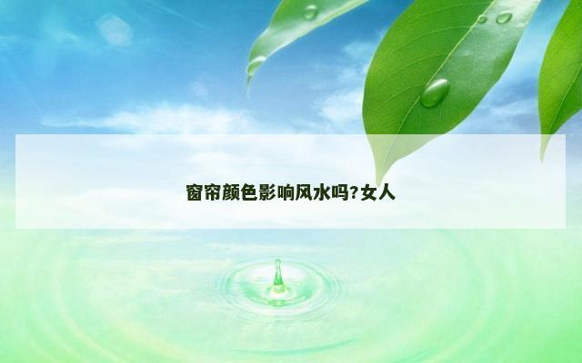 窗帘颜色影响风水吗?女人