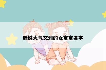 滕姓大气文雅的女宝宝名字