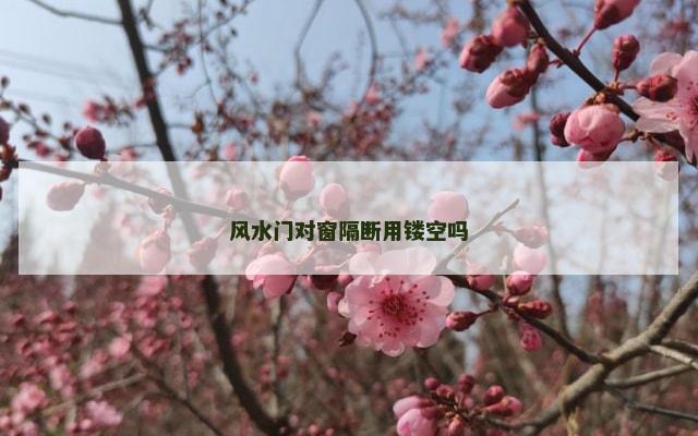 风水门对窗隔断用镂空吗