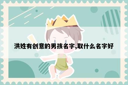 洪姓有创意的男孩名字,取什么名字好