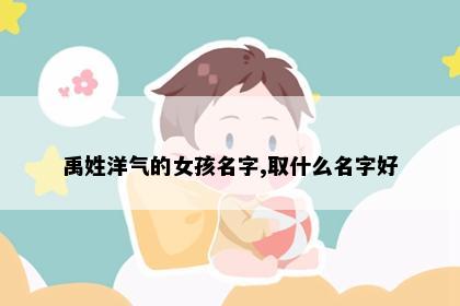 禹姓洋气的女孩名字,取什么名字好