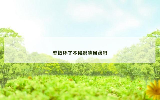 壁纸坏了不换影响风水吗