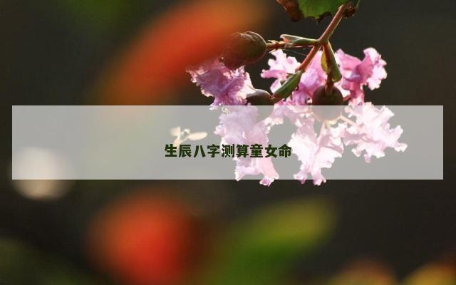 生辰八字测算童女命