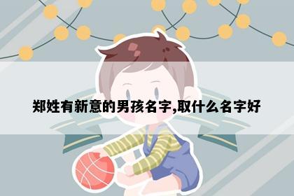 郑姓有新意的男孩名字,取什么名字好