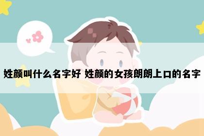 姓颜叫什么名字好 姓颜的女孩朗朗上口的名字