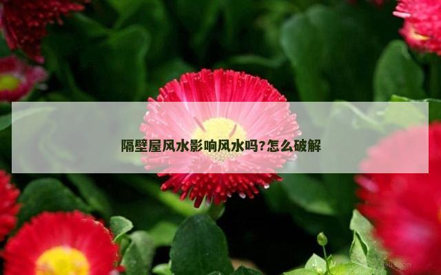 隔壁屋风水影响风水吗?怎么破解