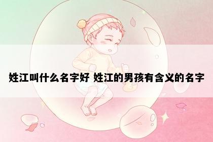 姓江叫什么名字好 姓江的男孩有含义的名字