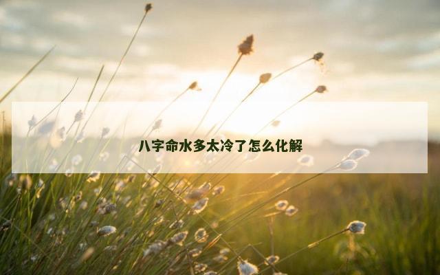 八字命水多太冷了怎么化解