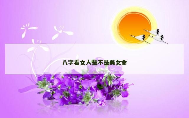 八字看女人是不是美女命