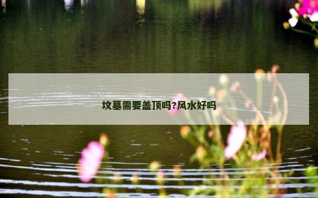 坟墓需要盖顶吗?风水好吗