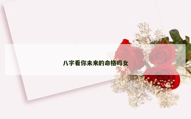 八字看你未来的命格吗女