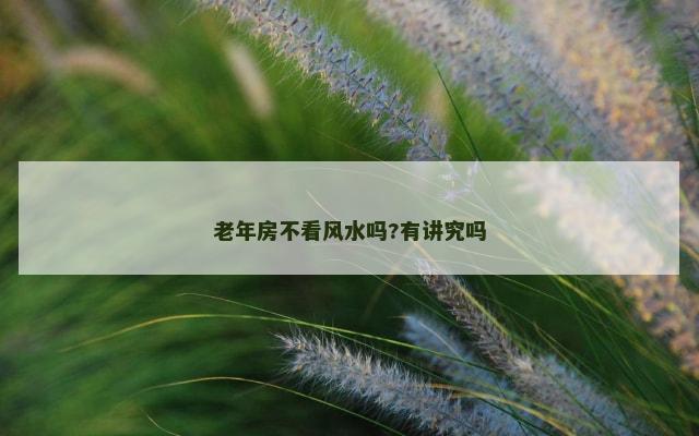 老年房不看风水吗?有讲究吗