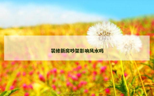 装修新房吵架影响风水吗