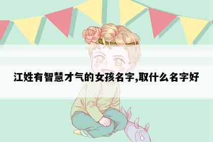 江姓有智慧才气的女孩名字,取什么名字好