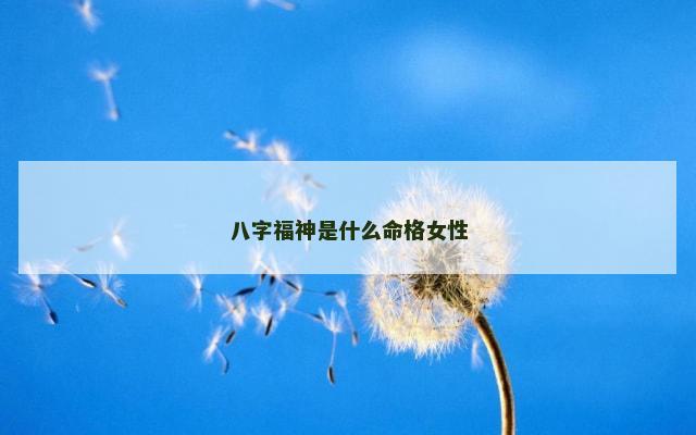八字福神是什么命格女性