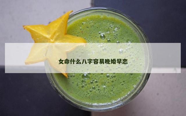 女命什么八字容易晚婚早恋