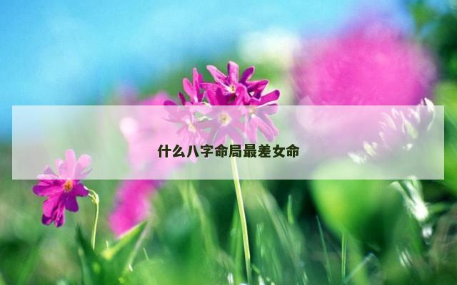 什么八字命局最差女命