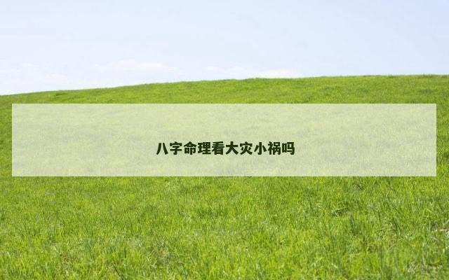 八字命理看大灾小祸吗