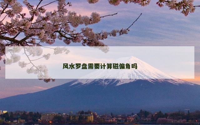 风水罗盘需要计算磁偏角吗