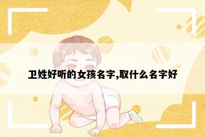 卫姓好听的女孩名字,取什么名字好