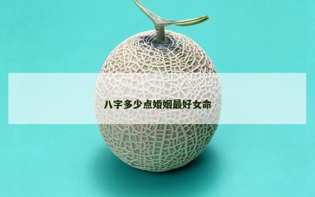 八字多少点婚姻最好女命