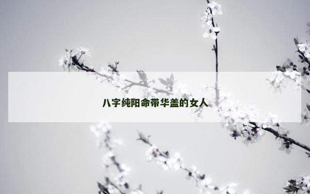 八字纯阳命带华盖的女人