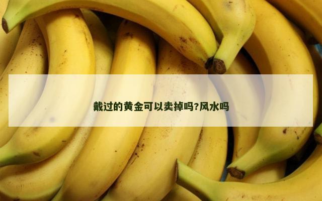 戴过的黄金可以卖掉吗?风水吗