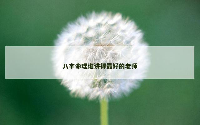 八字命理谁讲得最好的老师