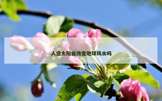 人造太阳能改变地球风水吗