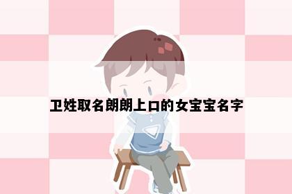卫姓取名朗朗上口的女宝宝名字