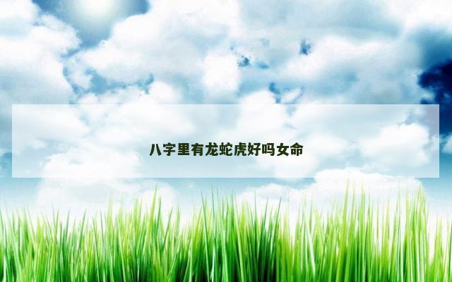 八字里有龙蛇虎好吗女命