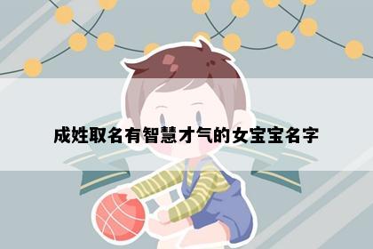成姓取名有智慧才气的女宝宝名字