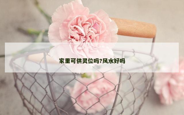 家里可供灵位吗?风水好吗
