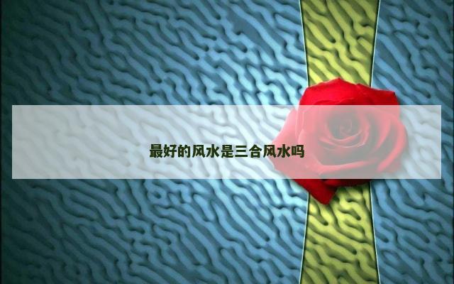 最好的风水是三合风水吗