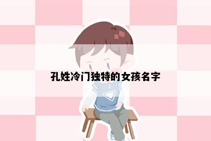孔姓冷门独特的女孩名字