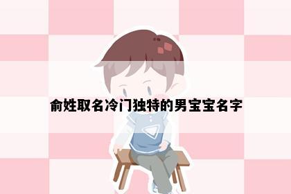 俞姓取名冷门独特的男宝宝名字