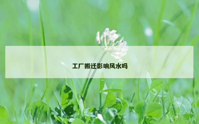 工厂搬迁影响风水吗