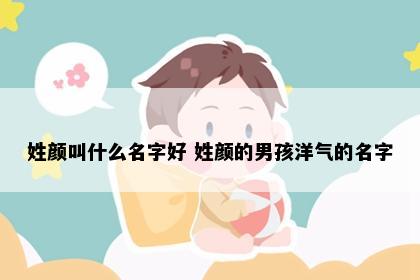 姓颜叫什么名字好 姓颜的男孩洋气的名字