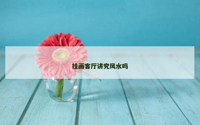 挂画客厅讲究风水吗