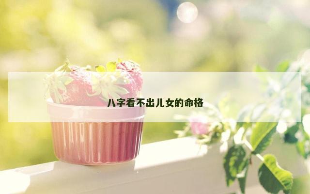 八字看不出儿女的命格