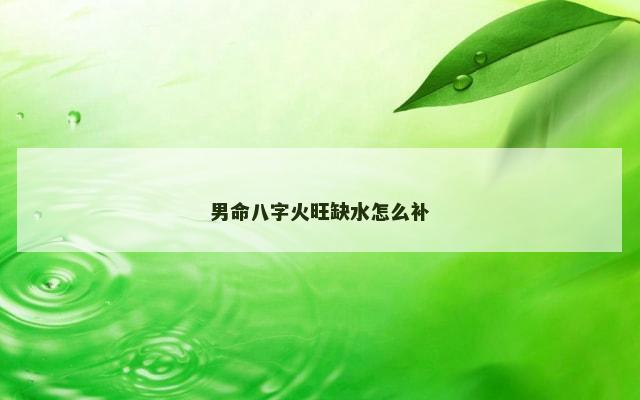 男命八字火旺缺水怎么补
