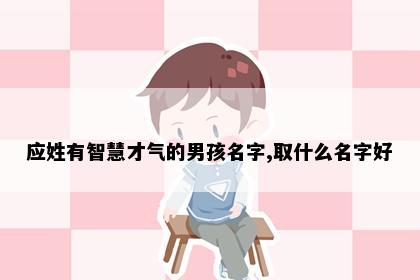 应姓有智慧才气的男孩名字,取什么名字好
