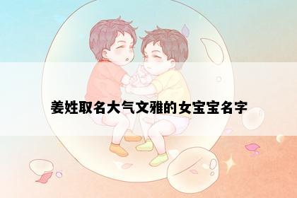 姜姓取名大气文雅的女宝宝名字