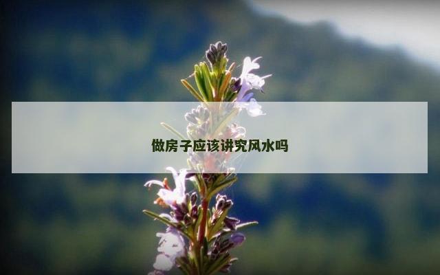 做房子应该讲究风水吗