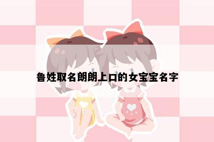 鲁姓取名朗朗上口的女宝宝名字