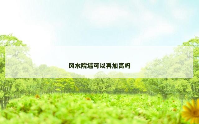 风水院墙可以再加高吗