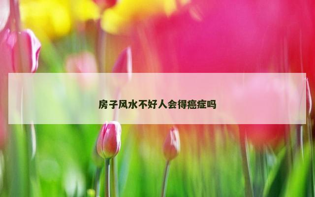 房子风水不好人会得癌症吗